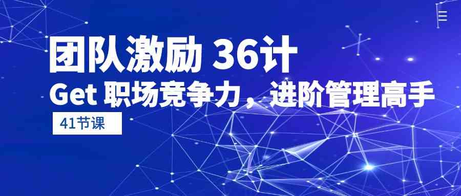 团队激励36计-Get职场竞争力，进阶管理高手（41节课）-中创项目网