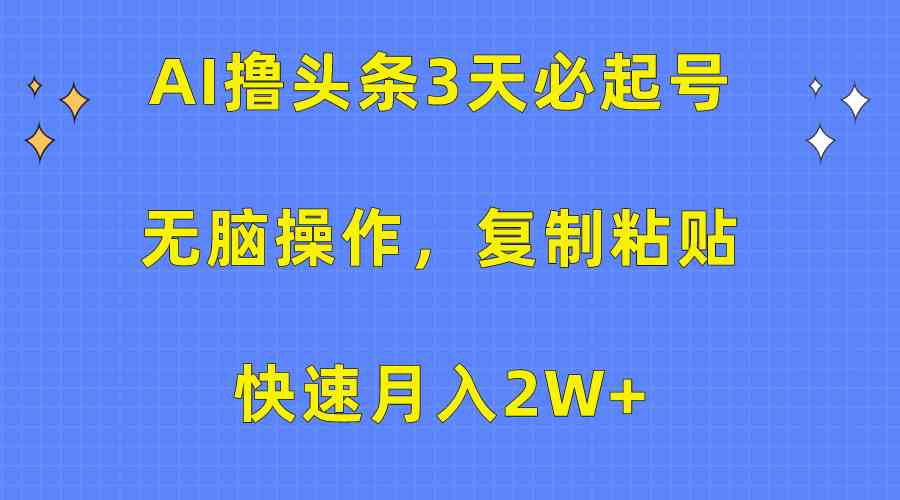 （10043期）AI撸头条3天必起号，无脑操作3分钟1条，复制粘贴快速月入2W+-中创项目网