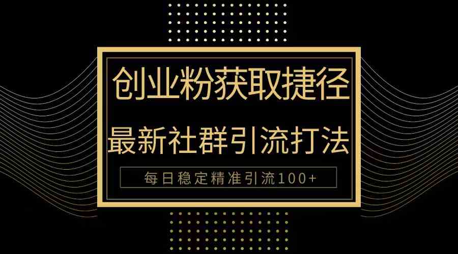 （10040期）创业粉捷径！最新被动引流方法大揭秘，实现每日100+精准引流-中创项目网