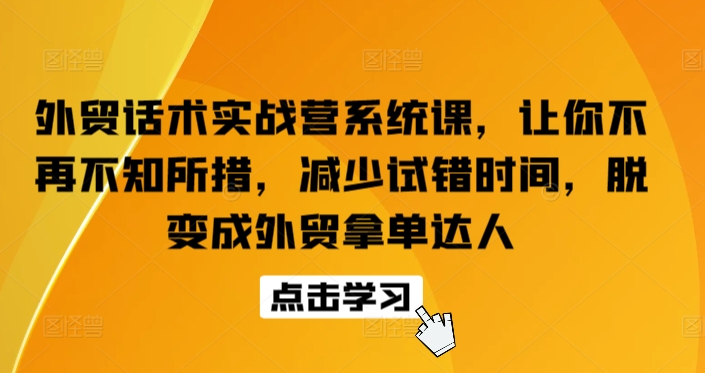 外贸话术实战营系统课，让你不再不知所措，减少试错时间，脱变成外贸拿单达人-中创项目网