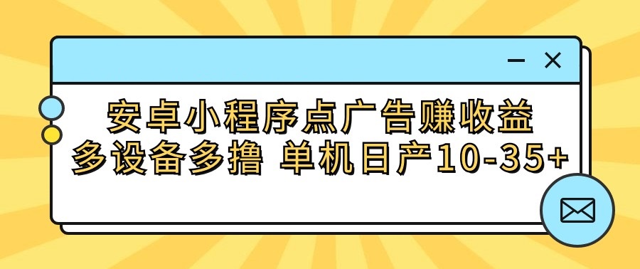 安卓小程序点广告赚收益，多设备多撸 单机日产10-35+-中创项目网
