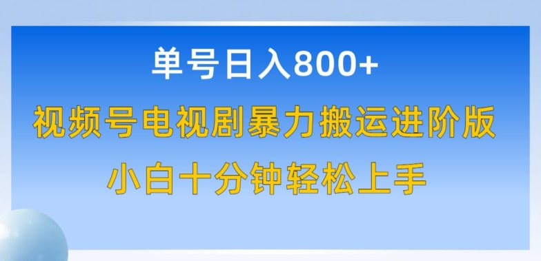 单号日赚800+，视频号电视剧暴力搬运进阶版，100%过原创，小白十分钟也能轻松入手-中创项目网