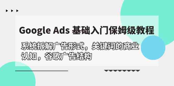 Google Ads 基础入门，系统拆解广告形式/关键词的商业认知/谷歌广告结构-中创项目网