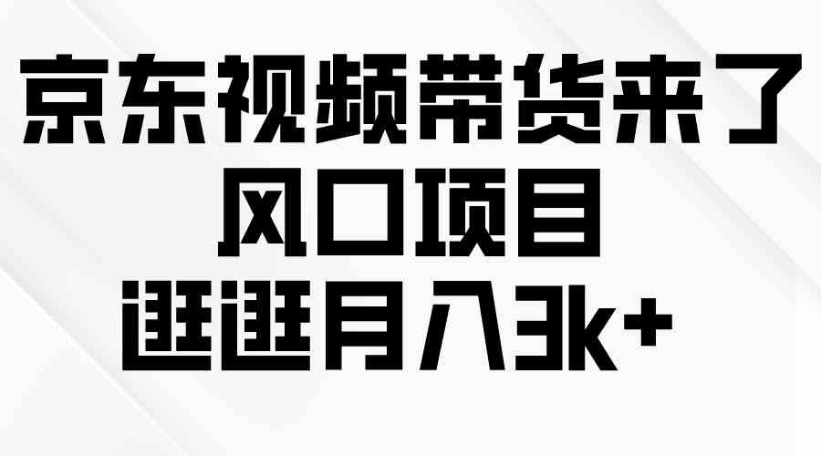 （10025期）京东短视频带货来了，风口项目，逛逛月入3k+-中创项目网