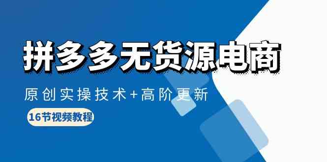 拼多多无货源电商，原创实操技术+高阶更新（16节视频教程）-中创项目网