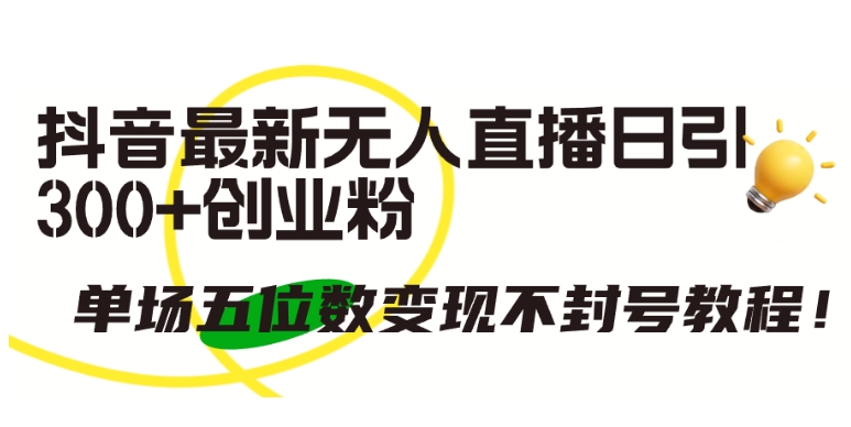 抖音最新无人直播日引300+创业粉，单场五位数变现不封号教程-中创项目网