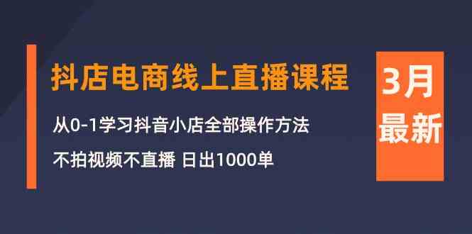 3月抖店电商线上直播课程：从0-1学习抖音小店，不拍视频不直播 日出1000单-中创项目网