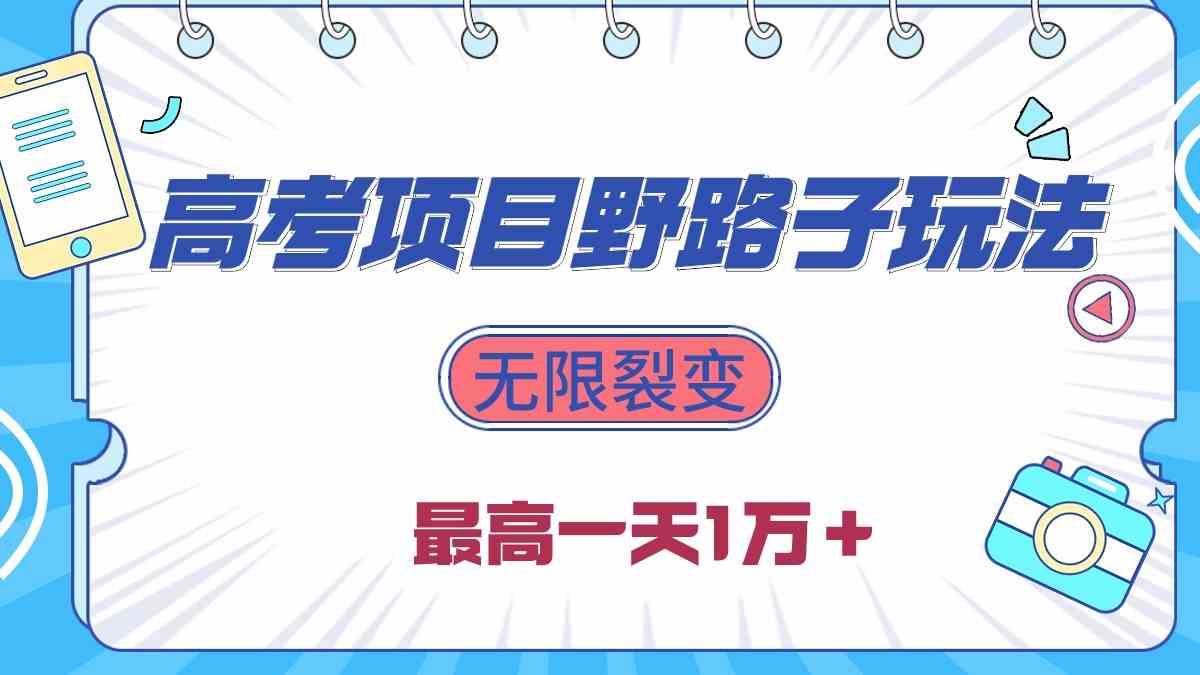 （10150期）2024高考项目野路子玩法，无限裂变，最高一天1W＋！-中创项目网