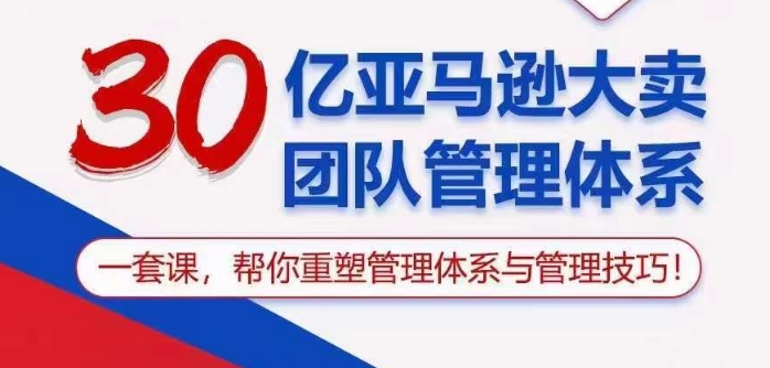 30亿亚马逊大卖团队管理体系，一套课帮你重塑管理体系与管理技巧-中创项目网