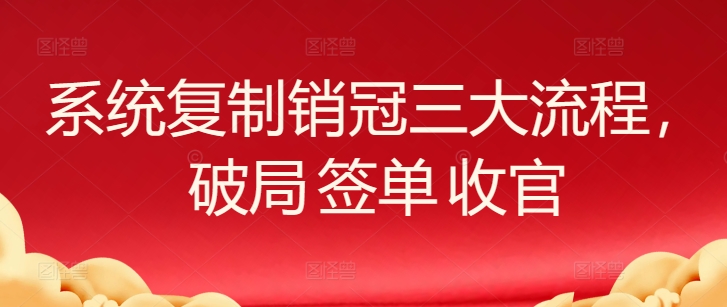 系统复制销冠三大流程，破局 签单 收官-中创项目网