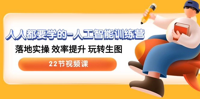 人人都要学的人工智能训练营，落地实操 效率提升 玩转生图 (22节视频课)-中创项目网
