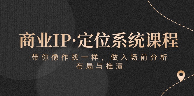 （10309期）商业IP·定位系统课程：带你像 作战一样，做入场 前分析，布局与推演-中创项目网