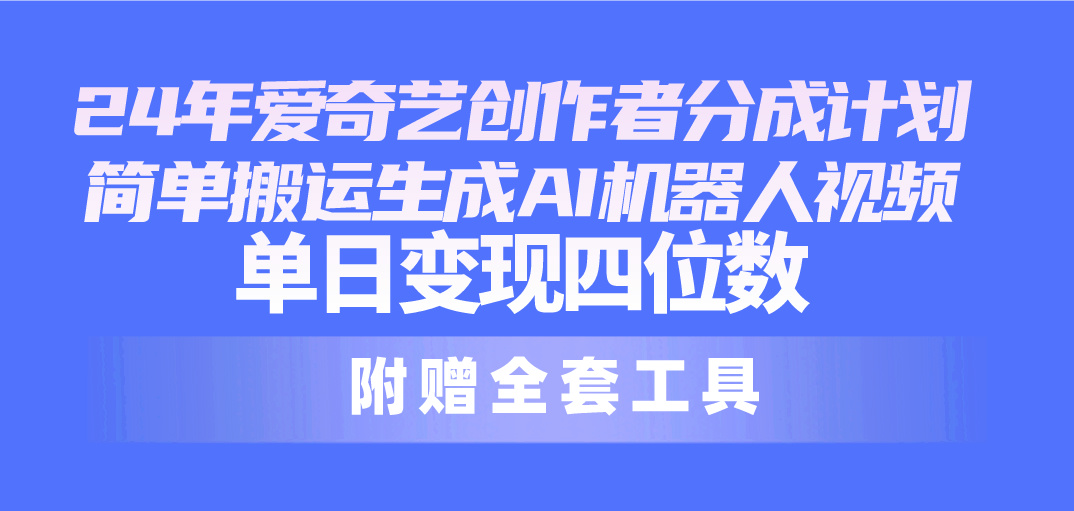 （10308期）24最新爱奇艺创作者分成计划，简单搬运生成AI机器人视频，单日变现四位数-中创项目网