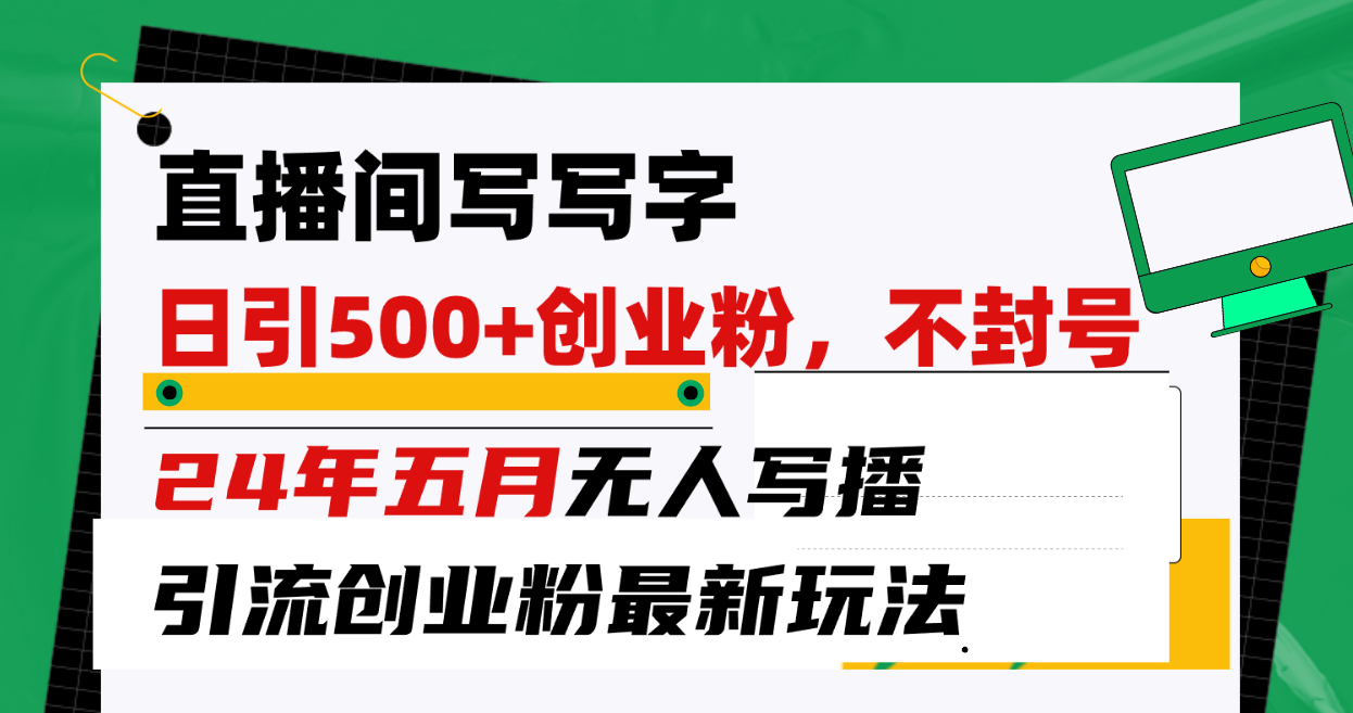 （10350期）直播间写写字日引300+创业粉，24年五月无人写播引流不封号最新玩法-中创项目网