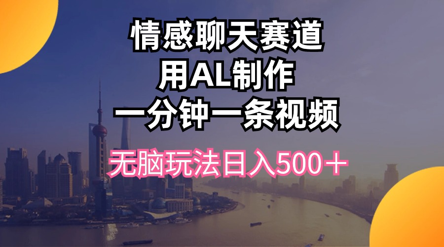（10349期）情感聊天赛道用al制作一分钟一条视频无脑玩法日入500＋-中创项目网
