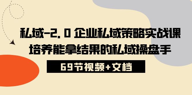（10345期）私域-2.0 企业私域策略实战课，培养能拿结果的私域操盘手 (69节视频+文档)-中创项目网