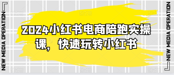 2024小红书电商陪跑实操课，快速玩转小红书，超过20节精细化课程-中创项目网