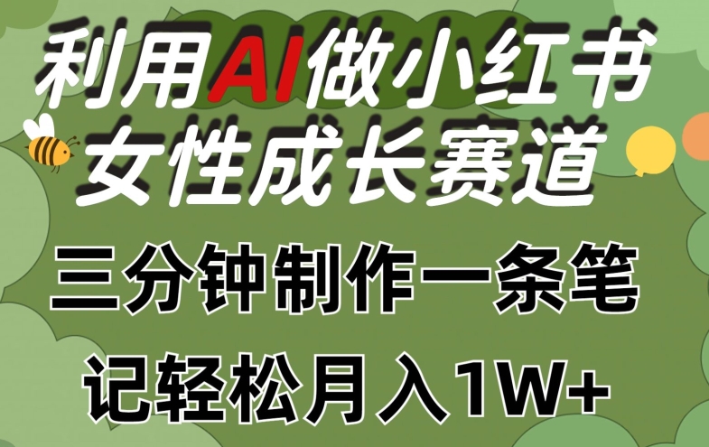 利用Ai做小红书女性成长赛道，三分钟制作一条笔记，轻松月入1w+-中创项目网