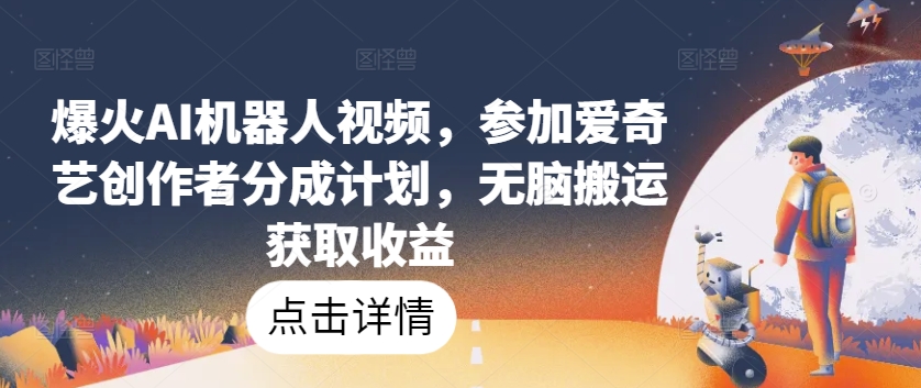 爆火AI机器人视频，参加爱奇艺创作者分成计划，无脑搬运获取收益-中创项目网
