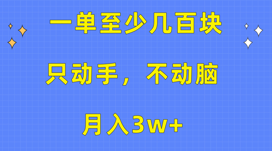 （10356期）一单至少几百块，只动手不动脑，月入3w+。看完就能上手，保姆级教程-中创项目网