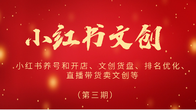 2024小红书文创（第三期）小红书养号和开店、文创货盘、排名优化、直播带货卖文创等-中创项目网