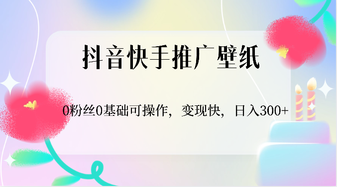 抖音快手推广壁纸，0粉丝0基础可操作，变现快，日入300+-中创项目网