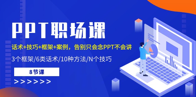 PPT职场课：话术+技巧+框架+案例，告别只会念PPT不会讲（8节课）-中创项目网