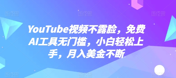YouTube视频不露脸，免费AI工具无门槛，小白轻松上手，月入美金不断-中创项目网