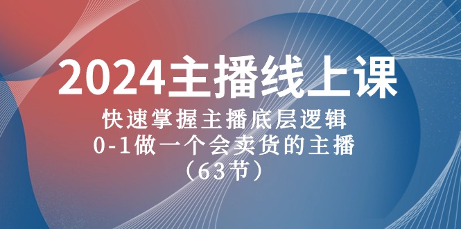 2024主播线上课，快速掌握主播底层逻辑，0-1做一个会卖货的主播（63节课）-中创项目网