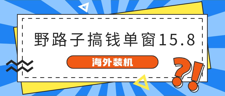 海外装机，野路子搞钱，单窗口15.8，亲测已变现10000+-中创项目网