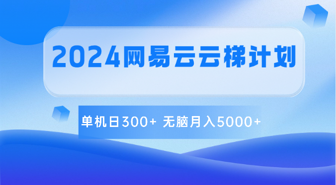 2024网易云云梯计划 单机日300+ 无脑月入5000+-中创项目网