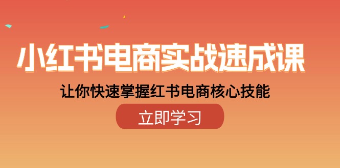 （10384期）小红书电商实战速成课，让你快速掌握红书电商核心技能（28课）-中创项目网