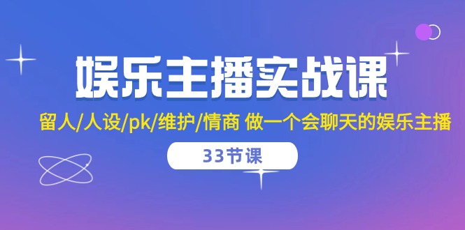 娱乐主播实战课 留人/人设/pk/维护/情商 做一个会聊天的娱乐主播（33节课）-中创项目网