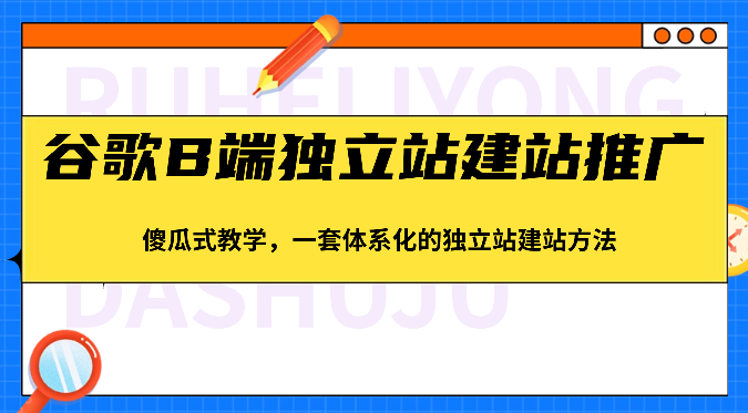 谷歌B端独立站建站推广，傻瓜式教学，一套体系化的独立站建站方法（83节）-中创项目网
