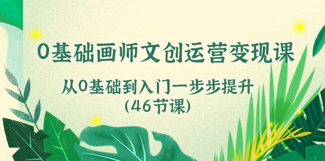 （10781期）0基础画师 文创运营变现课，从0基础到入门一步步提升（46节课）-中创项目网