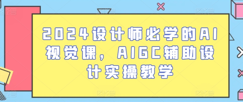 2024设计师必学的AI视觉课，AIGC辅助设计实操教学-中创项目网