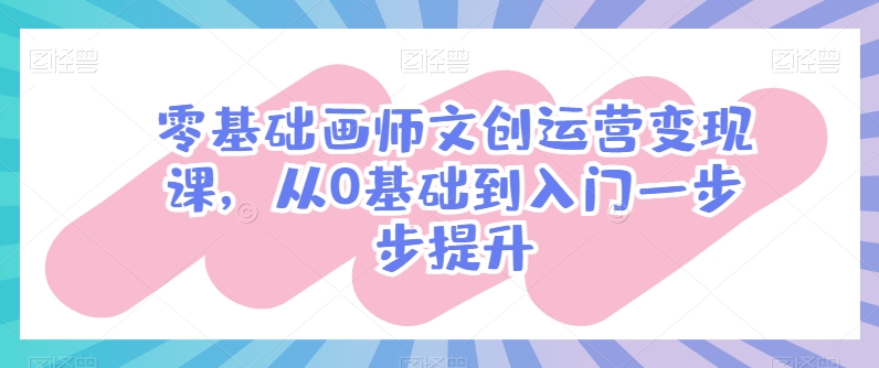 零基础画师文创运营变现课，从0基础到入门一步步提升-中创项目网