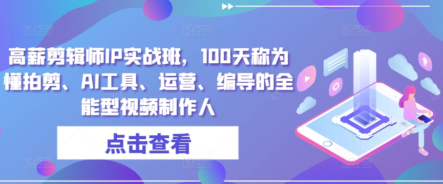 高薪剪辑师IP实战班，100天称为懂拍剪、AI工具、运营、编导的全能型视频制作人-中创项目网