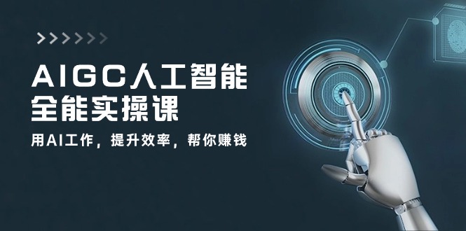 AIGC人工智能全能实操课：用AI工作，提升效率，帮你赚钱（33节课）-中创项目网