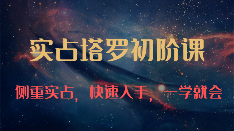 实占塔罗初阶课：独特的牌意解读学习结构，侧重实占，快速入手，一学就会（47节）-中创项目网
