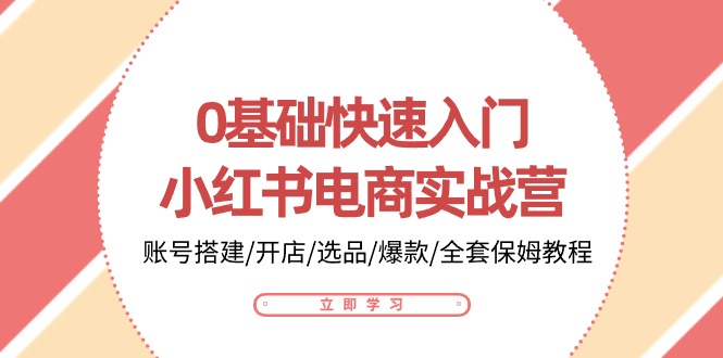 0基础快速入门小红书电商实战营：账号搭建/开店/选品/爆款/全套保姆教程-中创项目网
