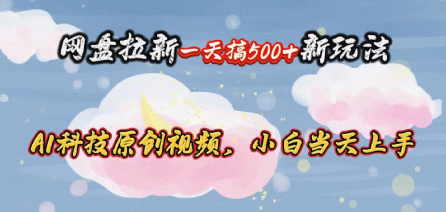 （10790期）网盘拉新一天搞500新玩法，Ai科技原创视频，小白当天上手-中创项目网