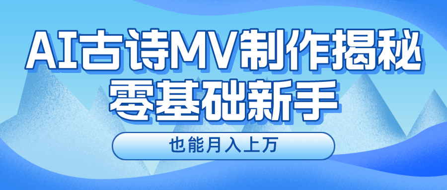 （10784期）新手必看，利用AI制作古诗MV，快速实现月入上万-中创项目网