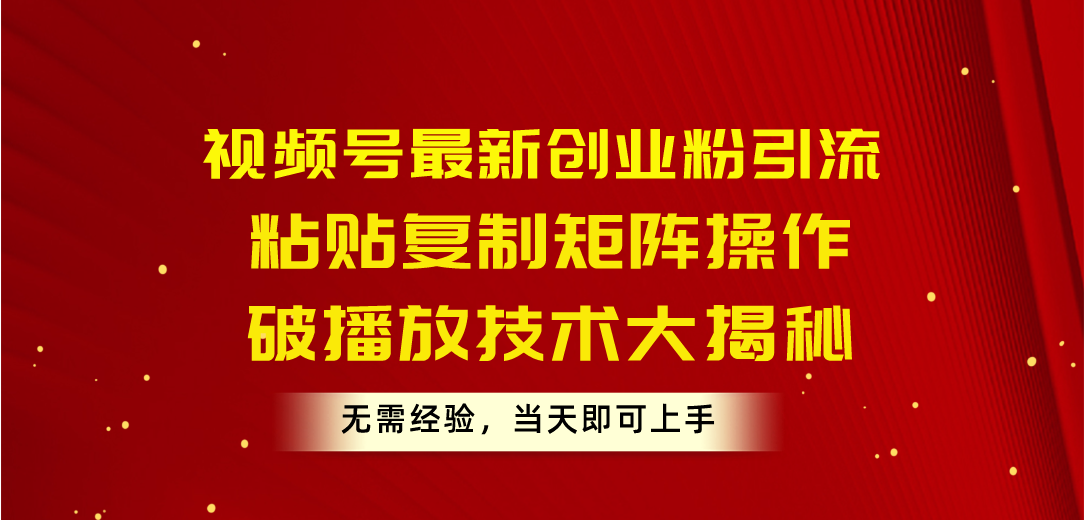 （10803期）视频号最新创业粉引流，粘贴复制矩阵操作，破播放技术大揭秘，无需经验…-中创项目网