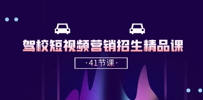 驾校短视频营销招生精品课：抖音推广技巧，抖音短视频招生（41节课）-中创项目网