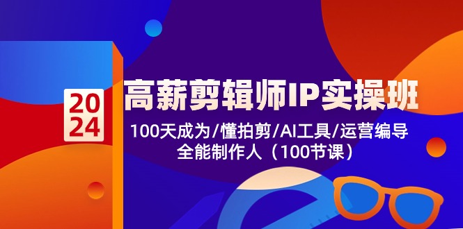 高薪剪辑师IP实操班【第2期】100天成为懂拍剪/AI工具/运营编导/全能制作人-中创项目网