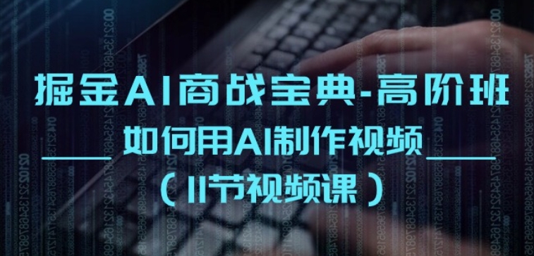 掘金AI商战宝典-高阶班：如何用AI制作视频(11节视频课)-中创项目网