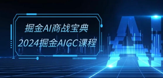 掘金AI商战宝典-系统班：2024掘金AIGC课程(30节视频课)-中创项目网