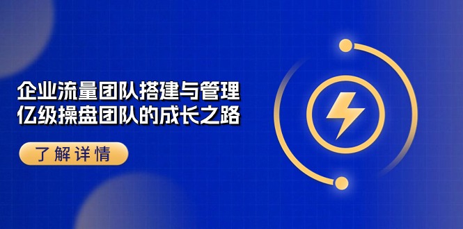 企业流量团队搭建与管理，亿级操盘团队的成长之路（28节课）-中创项目网