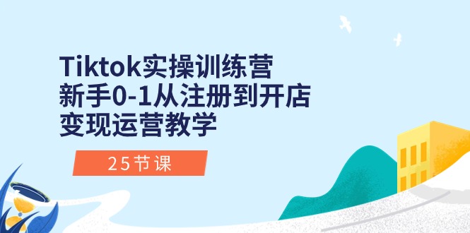 Tiktok实操训练营：新手0-1从注册到开店变现运营教学（25节课）-中创项目网